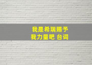 我是希瑞赐予我力量吧 台词